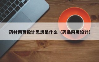 赤峰药材网页设计思想是什么（药品网页设计）
